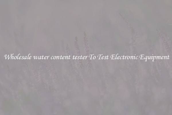 Wholesale water content tester To Test Electronic Equipment