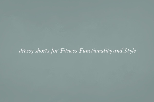 dressy shorts for Fitness Functionality and Style
