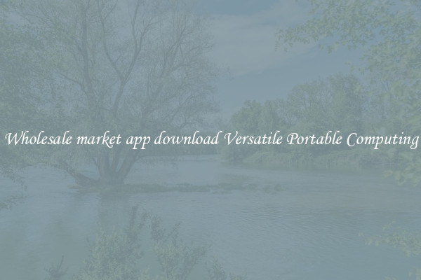 Wholesale market app download Versatile Portable Computing