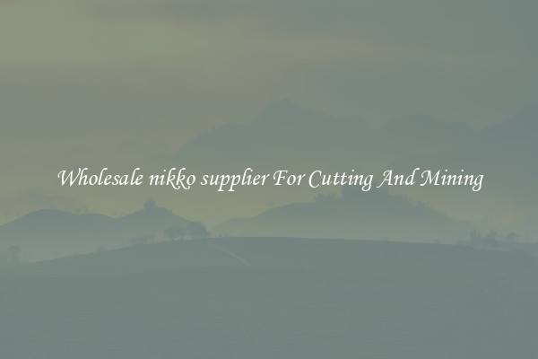 Wholesale nikko supplier For Cutting And Mining