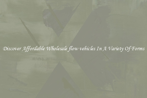 Discover Affordable Wholesale flow vehicles In A Variety Of Forms
