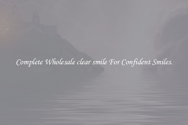 Complete Wholesale clear smile For Confident Smiles.