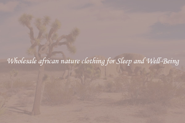 Wholesale african nature clothing for Sleep and Well-Being