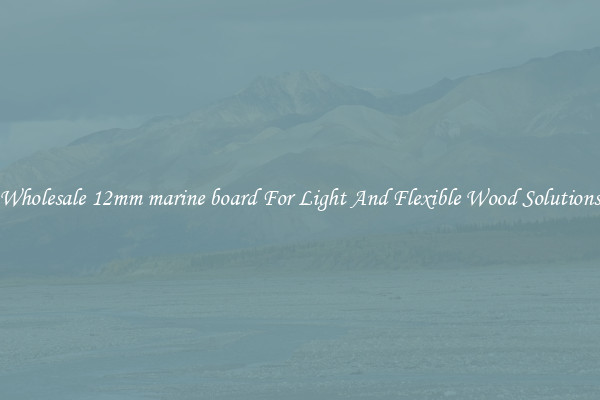 Wholesale 12mm marine board For Light And Flexible Wood Solutions