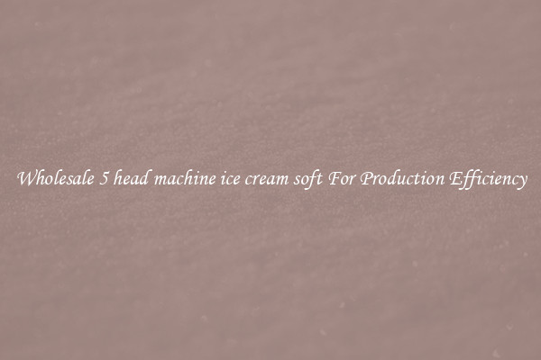 Wholesale 5 head machine ice cream soft For Production Efficiency
