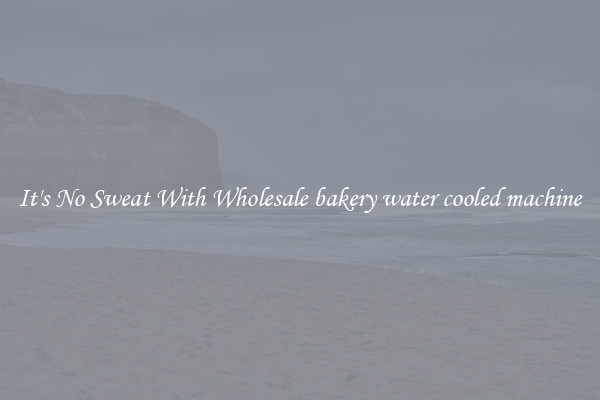 It's No Sweat With Wholesale bakery water cooled machine
