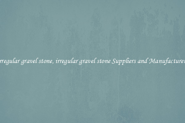 irregular gravel stone, irregular gravel stone Suppliers and Manufacturers