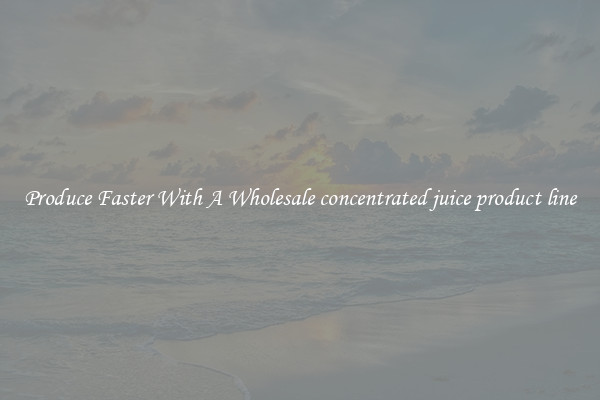 Produce Faster With A Wholesale concentrated juice product line