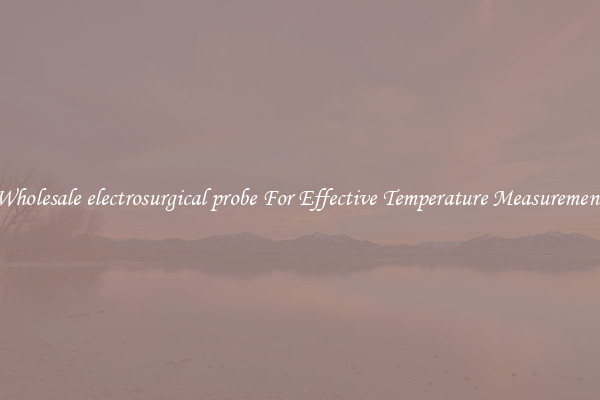 Wholesale electrosurgical probe For Effective Temperature Measurement