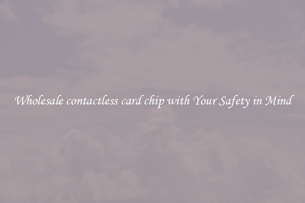 Wholesale contactless card chip with Your Safety in Mind
