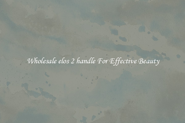 Wholesale elos 2 handle For Effective Beauty