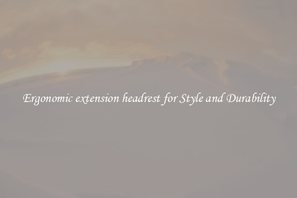 Ergonomic extension headrest for Style and Durability