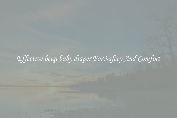 Effective beiqi baby diaper For Safety And Comfort