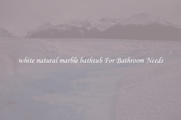 white natural marble bathtub For Bathroom Needs