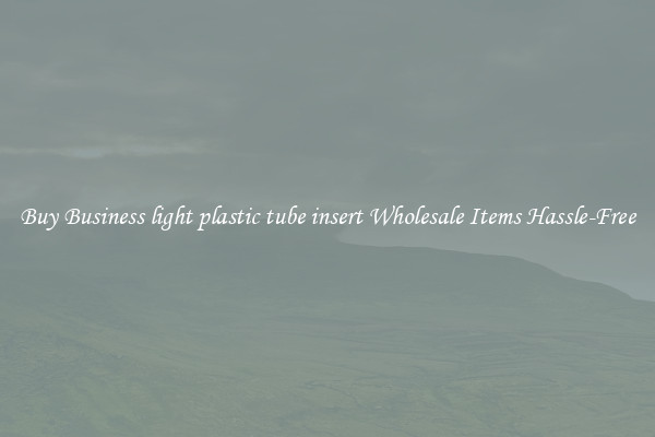 Buy Business light plastic tube insert Wholesale Items Hassle-Free