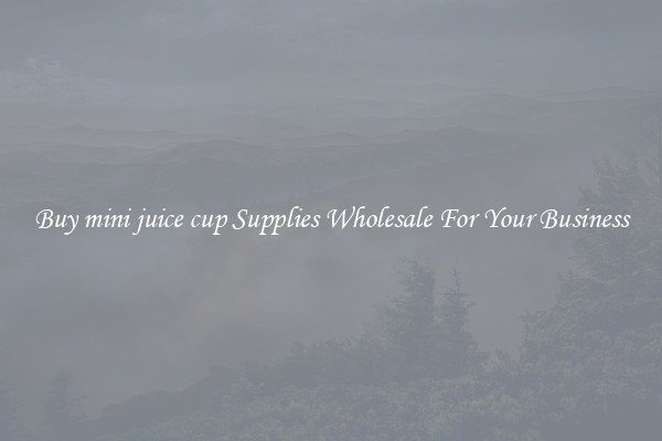 Buy mini juice cup Supplies Wholesale For Your Business