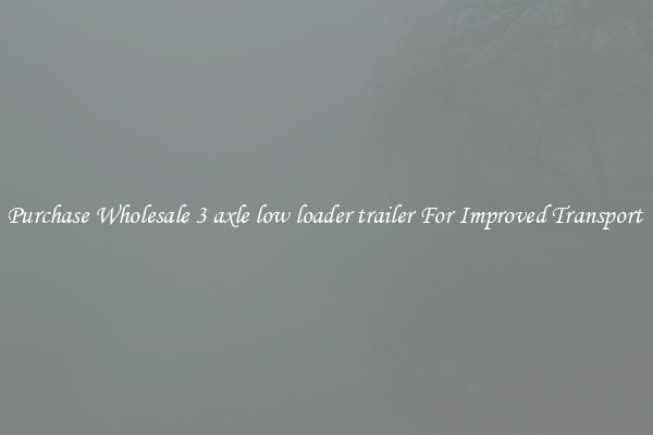 Purchase Wholesale 3 axle low loader trailer For Improved Transport 