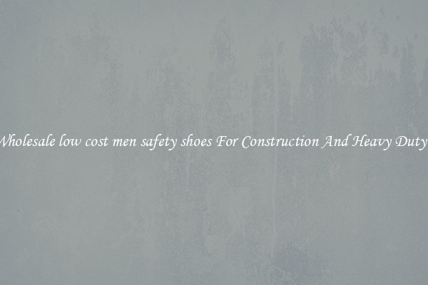 Buy Wholesale low cost men safety shoes For Construction And Heavy Duty Work