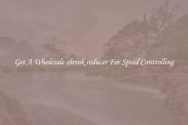Get A Wholesale shrink reducer For Speed Controlling